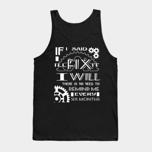 If I Said I Will Fix It I Will There Is No Need To Remind Me Every Six Months Tank Top